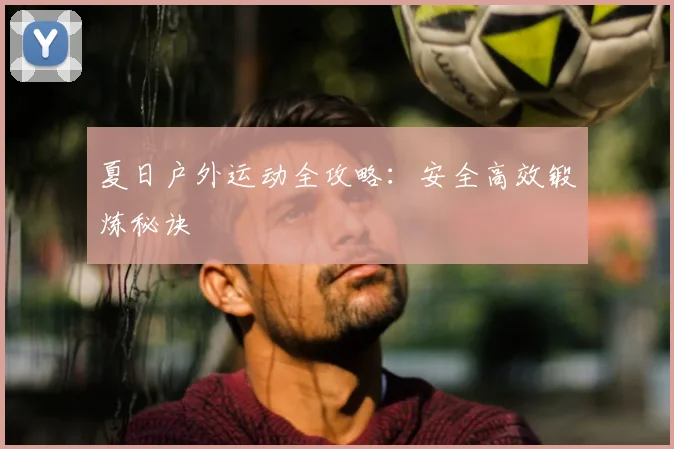 夏日户外运动全攻略：安全高效锻炼秘诀
