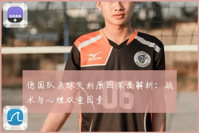 德国队点球失利原因深度解析：战术与心理双重因素
