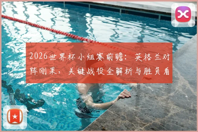 2026世界杯小组赛前瞻:英格兰对阵刚果,关键战役全解析与胜负看点