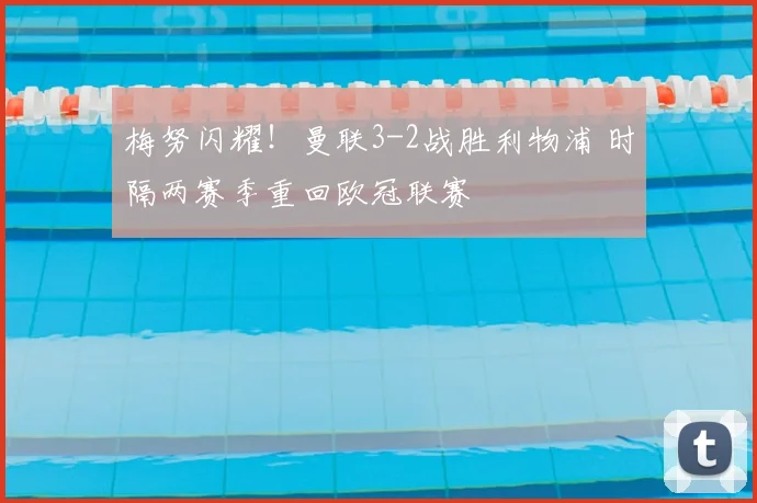 梅努闪耀！曼联3-2战胜利物浦 时隔两赛季重回欧冠联赛