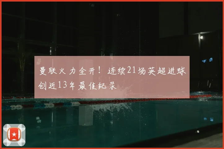 曼联火力全开！连续21场英超进球创近13年最佳纪录