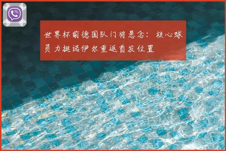 世界杯前德国队门将悬念：核心球员力挺诺伊尔重返首发位置
